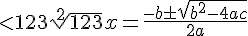 <123\sqrt[{2}] {123}x=\frac {-b\pm \sqrt {{b}^{2}-4ac}} {2a}